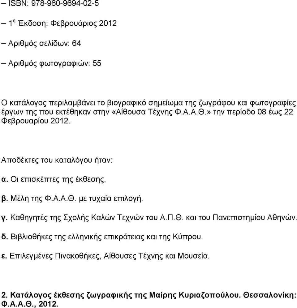 Οι επισκέπτες της έκθεσης. β. Μέλη της Φ.Α.Α.Θ. με τυχαία επιλογή. γ. Καθηγητές της Σχολής Καλών Τεχνών του Α.Π.Θ. και του Πανεπιστημίου Αθηνών. δ.