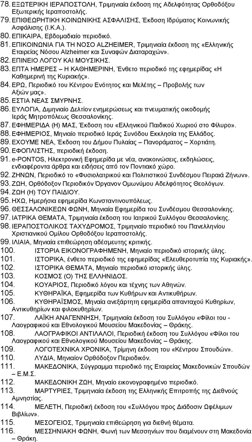 ΕΠΤΑ ΗΜΕΡΕΣ Η ΚΑΘΗΜΕΡΙΝΗ, Ένθετο περιοδικό της εφημερίδας «Η Καθημερινή της Κυριακής». 84. ΕΡΩ, Περιοδικό του Κέντρου Ενότητος και Μελέτης Προβολής των Αξιών μας». 85. ΕΣΤΙΑ ΝΕΑΣ ΣΜΥΡΝΗΣ. 86.