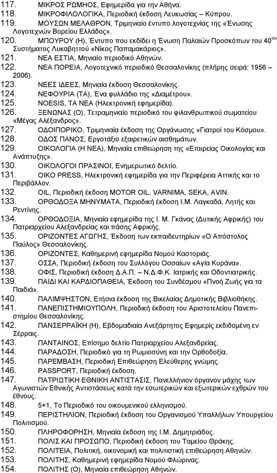 ΝΕΑ ΠΟΡΕΙΑ, Λογοτεχνικό περιοδικό Θεσσαλονίκης (πλήρης σειρά: 1956 2006). 123. ΝΕΕΣ ΙΔΕΕΣ, Μηνιαία έκδοση Θεσσαλονίκης. 124. ΝΕΦΟΥΡΙΑ (ΤΑ), Ένα φυλλάδιο της «Διαμέτρου». 125.