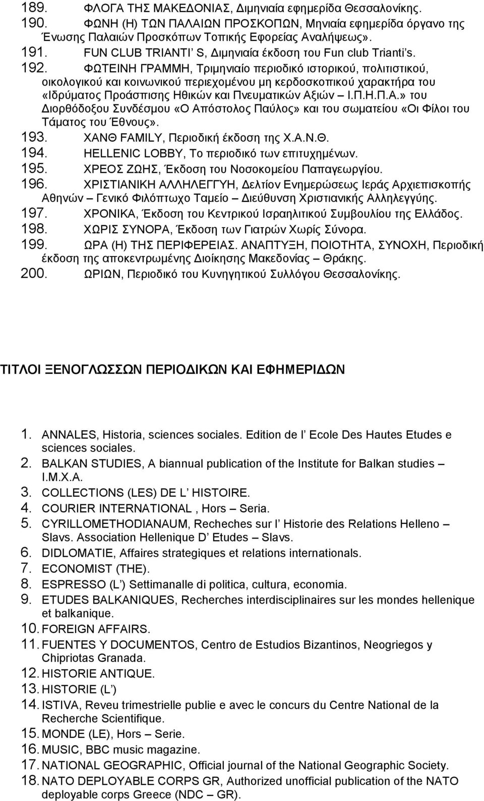 ΦΩΤΕΙΝΗ ΓΡΑΜΜΗ, Τριμηνιαίο περιοδικό ιστορικού, πολιτιστικού, οικολογικού και κοινωνικού περιεχομένου μη κερδοσκοπικού χαρακτήρα του «Ιδρύματος Προάσπισης Ηθικών και Πνευματικών Αξιών Ι.Π.Η.Π.Α.» του Διορθόδοξου Συνδέσμου «Ο Απόστολος Παύλος» και του σωματείου «Οι Φίλοι του Τάματος του Έθνους».