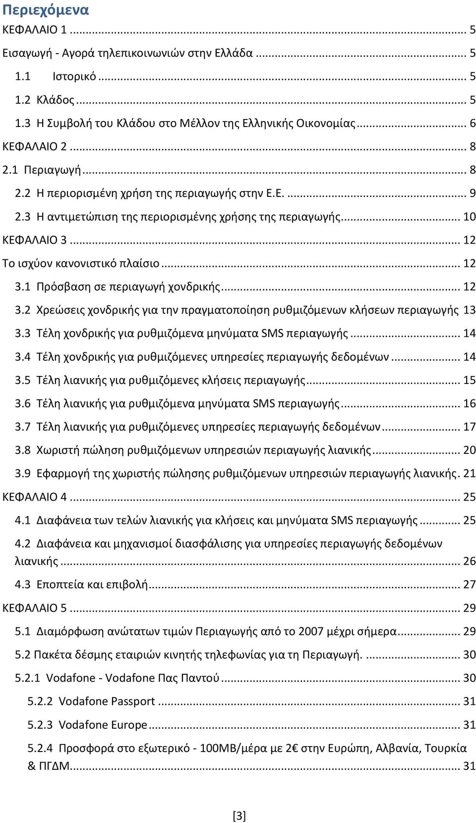 1 Πρόσβαση σε περιαγωγή χονδρικής... 12 3.2 Χρεώσεις χονδρικής για την πραγματοποίηση ρυθμιζόμενων κλήσεων περιαγωγής 13 3.3 Τέλη χονδρικής για ρυθμιζόμενα μηνύματα SMS περιαγωγής... 14 3.