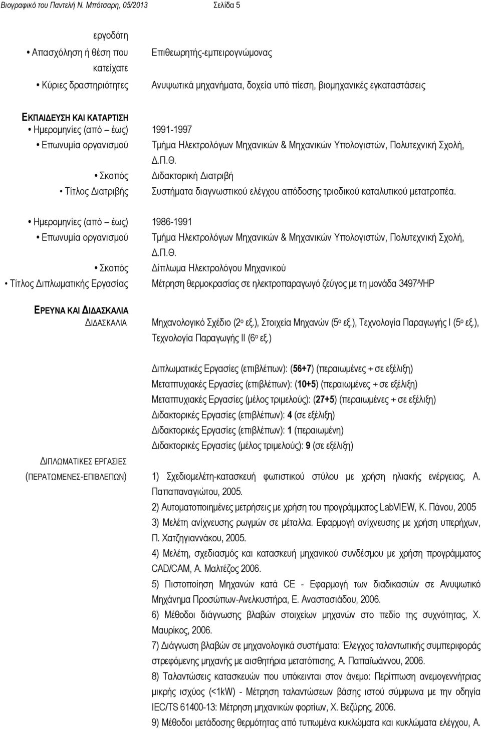 ΚΑΤΑΡΤΙΣΗ Ηµεροµηνίες (από έως) 1991-1997 Επωνυµία οργανισµού Σκοπός Τίτλος ιατριβής Τµήµα Ηλεκτρολόγων Μηχανικών & Μηχανικών Υπολογιστών, Πολυτεχνική Σχολή,.Π.Θ.