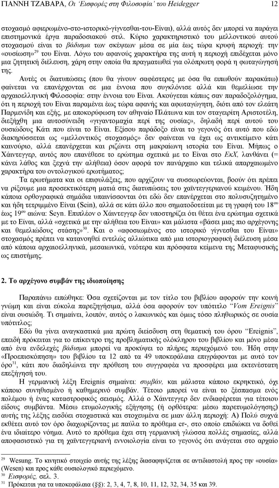 Λόγω του αφανούς χαρακτήρα της αυτή η περιοχή επιδέχεται μόνο μια ζητητική διέλευση, χάρη στην οποία θα πραγματωθεί για ολόπρωτη φορά η φωταγώγησή της.