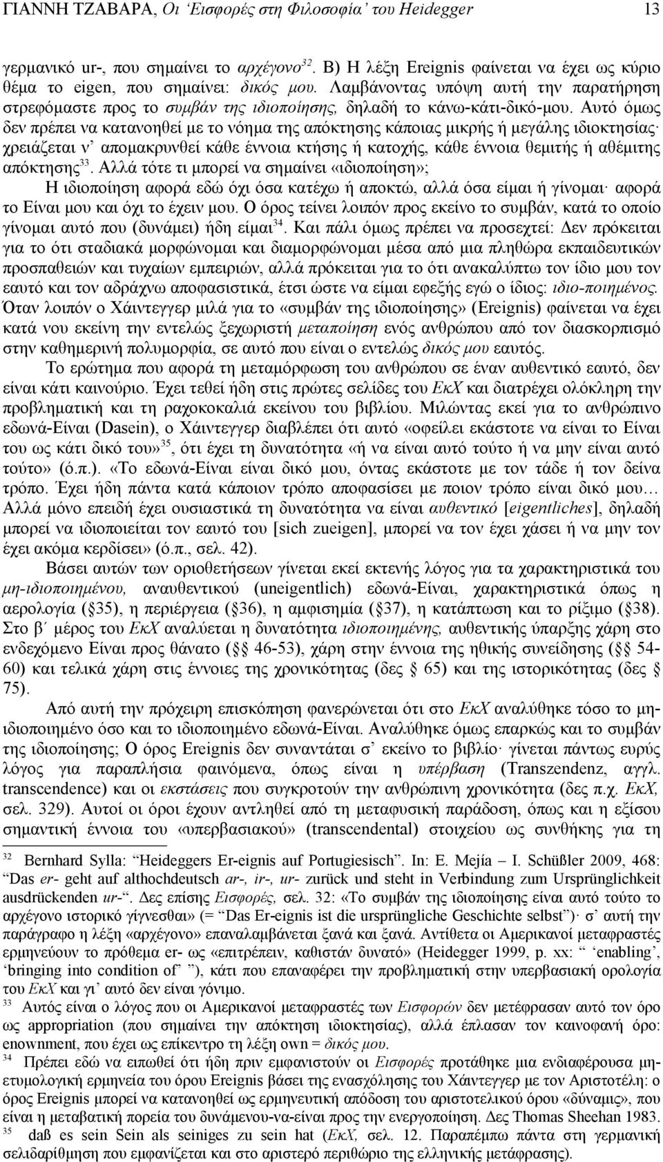 Αυτό όμως δεν πρέπει να κατανοηθεί με το νόημα της απόκτησης κάποιας μικρής ή μεγάλης ιδιοκτησίας χρειάζεται ν απομακρυνθεί κάθε έννοια κτήσης ή κατοχής, κάθε έννοια θεμιτής ή αθέμιτης απόκτησης 33.