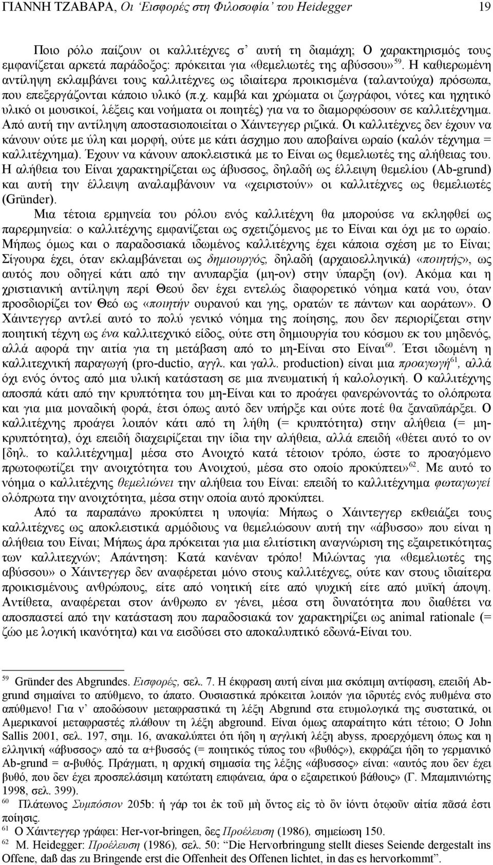 Από αυτή την αντίληψη αποστασιοποιείται ο Χάιντεγγερ ριζικά. Οι καλλιτέχνες δεν έχουν να κάνουν ούτε με ύλη και μορφή, ούτε με κάτι άσχημο που αποβαίνει ωραίο (καλόν τέχνημα = καλλιτέχνημα).