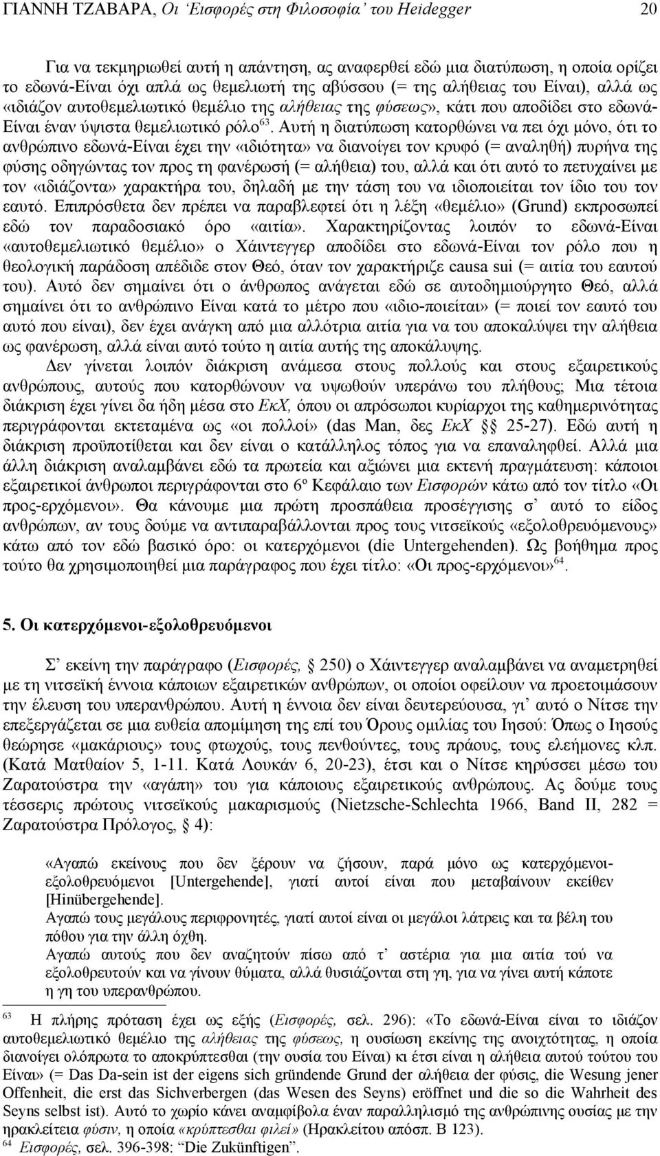 Αυτή η διατύπωση κατορθώνει να πει όχι μόνο, ότι το ανθρώπινο εδωνά-είναι έχει την «ιδιότητα» να διανοίγει τον κρυφό (= αναληθή) πυρήνα της φύσης οδηγώντας τον προς τη φανέρωσή (= αλήθεια) του, αλλά