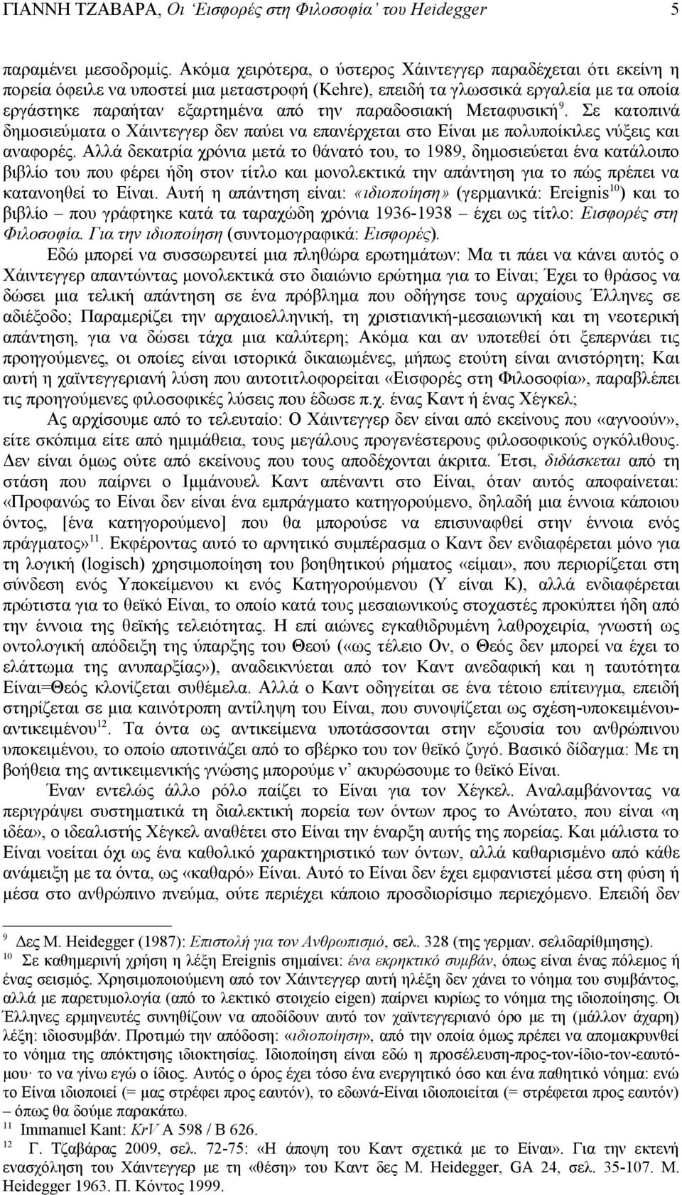 παραδοσιακή Μεταφυσική 9. Σε κατοπινά δημοσιεύματα ο Χάιντεγγερ δεν παύει να επανέρχεται στο Είναι με πολυποίκιλες νύξεις και αναφορές.