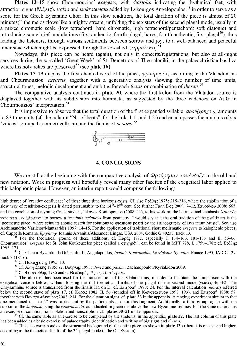 In this slow rendition, the total duration of the piece is almost of 20 minutes; 49 the melos flows like a mighty stream, unfolding the registers of the second plagal mode, usually in a mixed