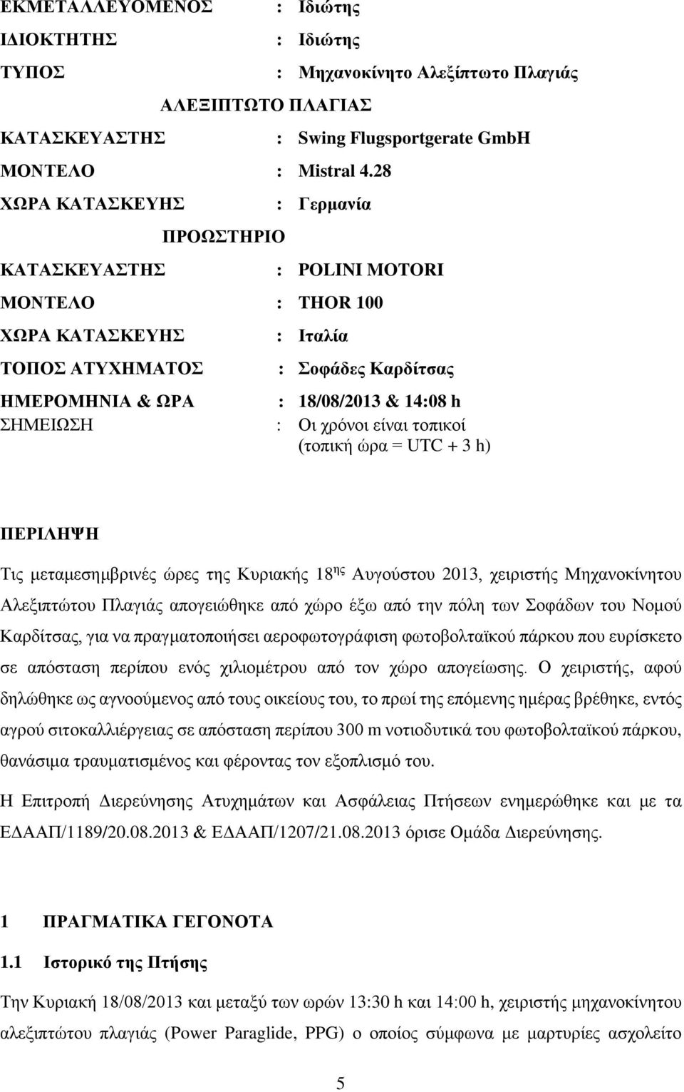 ΩΡΑ ΣΗΜΕΙΩΣΗ : Ιταλία : Σοφάδες Καρδίτσας : 18/08/2013 & 14:08 h : Οι χρόνοι είναι τοπικοί (τοπική ώρα = UTC + 3 h) ΠΕΡΙΛΗΨΗ Τις μεταμεσημβρινές ώρες της Κυριακής 18 ης Αυγούστου 2013, χειριστής