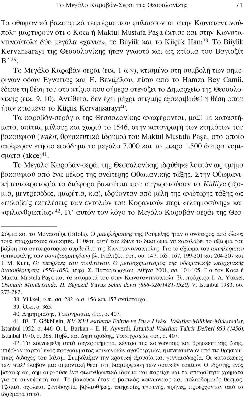 1 α-γ), κτισμένο στη συμβολή των σημερινών οδών Εγνατίας και Ε. Βενιζέλου, πίσω από το Hamza Bey Camii, έδωσε τη θέση του στο κτίριο που σήμερα στεγάζει το Δημαρχείο της Θεσσαλονίκης (εικ. 9, 10).