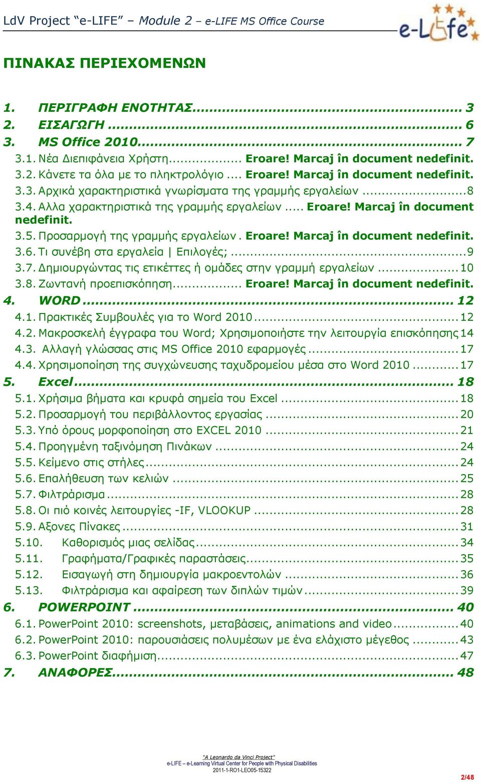 Προσαρμογή της γραμμής εργαλείων. Eroare! Marcaj în document nedefinit. 3.6. Τι συνέβη στα εργαλεία Επιλογές;... 9 3.7. Δημιουργώντας τις ετικέττες ή ομάδες στην γραμμή εργαλείων... 10 3.8.