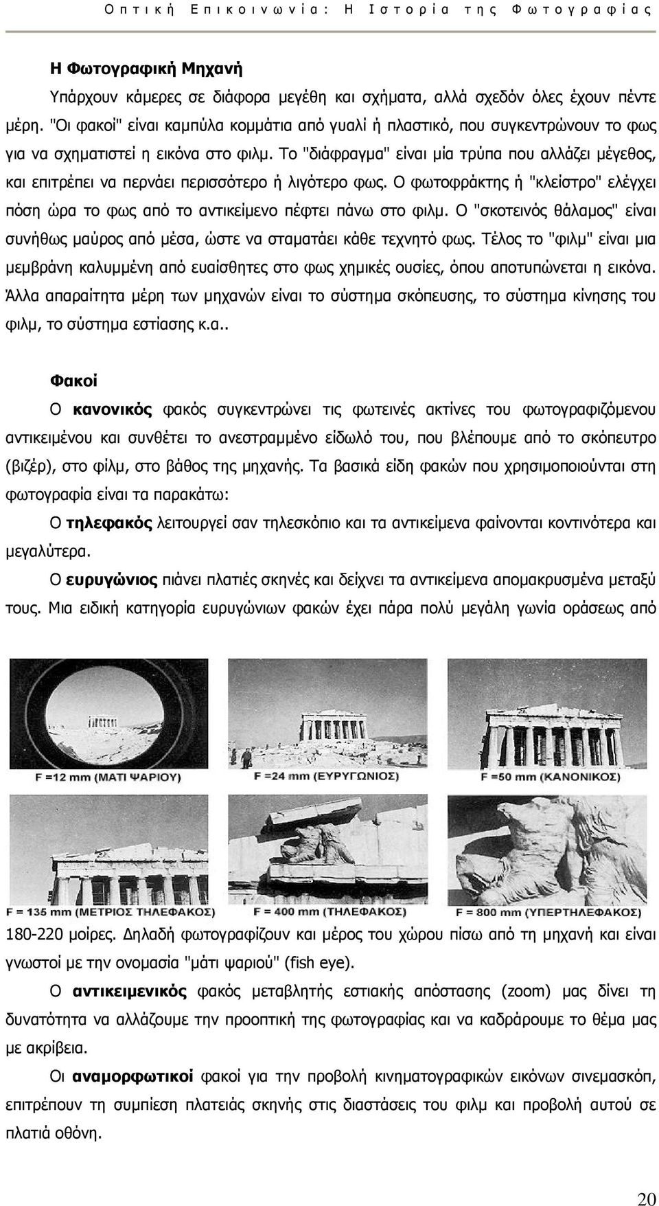 Το "διάφραγµα" είναι µία τρύπα που αλλάζει µέγεθος, και επιτρέπει να περνάει περισσότερο ή λιγότερο φως. Ο φωτοφράκτης ή "κλείστρο" ελέγχει πόση ώρα το φως από το αντικείµενο πέφτει πάνω στο φιλµ.