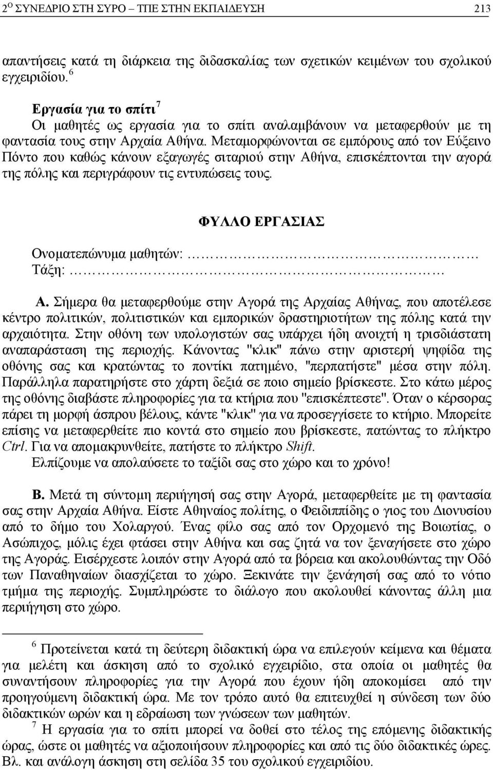 Μεταμορφώνονται σε εμπόρους από τον Εύξεινο Πόντο που καθώς κάνουν εξαγωγές σιταριού στην Αθήνα, επισκέπτονται την αγορά της πόλης και περιγράφουν τις εντυπώσεις τους.