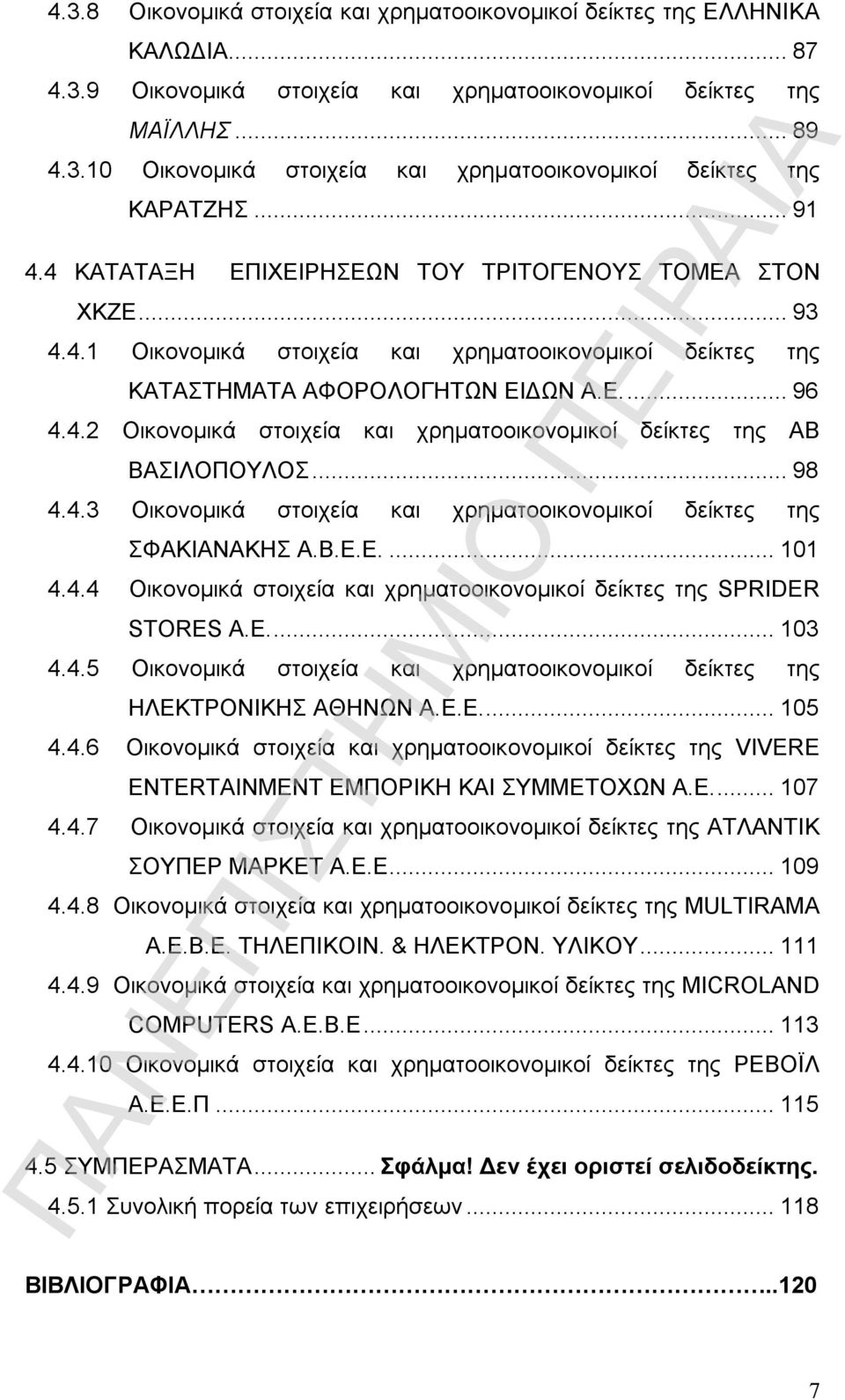 .. 98 4.4.3 Οικονομικά στοιχεία και χρηματοοικονομικοί δείκτες της ΣΦΑΚΙΑΝΑΚΗΣ Α.Β.Ε.Ε.... 101 4.4.4 Οικονομικά στοιχεία και χρηματοοικονομικοί δείκτες της SPRIDER STORES Α.Ε.... 103 4.4.5 Οικονομικά στοιχεία και χρηματοοικονομικοί δείκτες της ΗΛΕΚΤΡΟΝΙΚΗΣ ΑΘΗΝΩΝ Α.