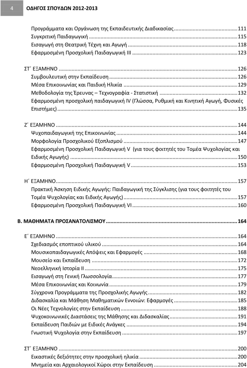 .. 132 Εφαρμοσμένη προσχολική παιδαγωγική ΙV (Γλώσσα, Ρυθμική και Κινητική Αγωγή, Φυσικές Επιστήμες)... 135 Ζ ΕΞΑΜΗΝΟ... 144 Ψυχοπαιδαγωγική της Επικοινωνίας... 144 Μορφολογία Προσχολικού Εξοπλισμού.