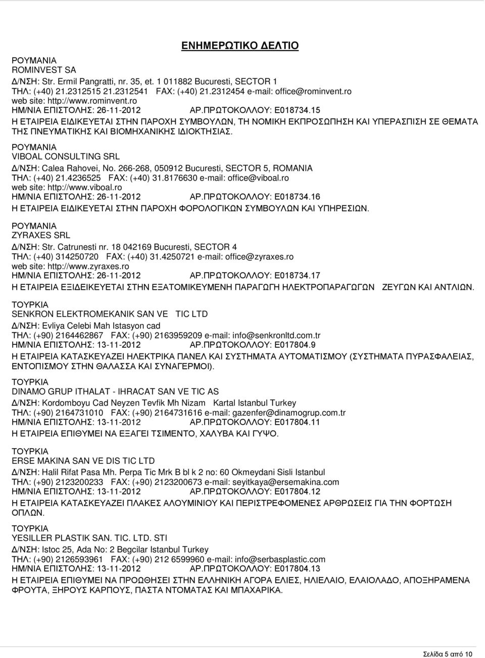 VIBOAL CONSULTING SRL Δ/ΝΣΗ: Calea Rahovei, No. 266-268, 050912 Bucuresti, SECTOR 5, ROMANIA ΤΗΛ: (+40) 21.4236525 FAX: (+40) 31.8176630 e-mail: office@viboal.ro web site: http://www.viboal.ro ΗΜ/ΝΙΑ ΕΠΙΣΤΟΛΗΣ: 26-11-2012 ΑΡ.