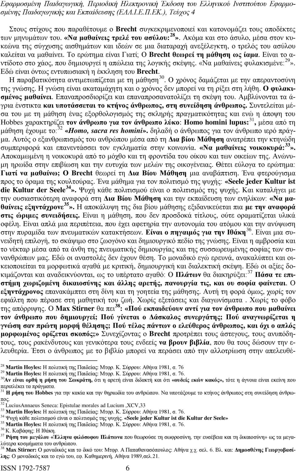 Το ερώτημα είναι Γιατί; Ο Brecht θεωρεί τη μάθηση ως ίαμα. Είναι το α- ντίδοτο στο χάος, που δημιουργεί η απώλεια της λογικής σκέψης. «Να μαθαίνεις φυλακισμένε: 29».