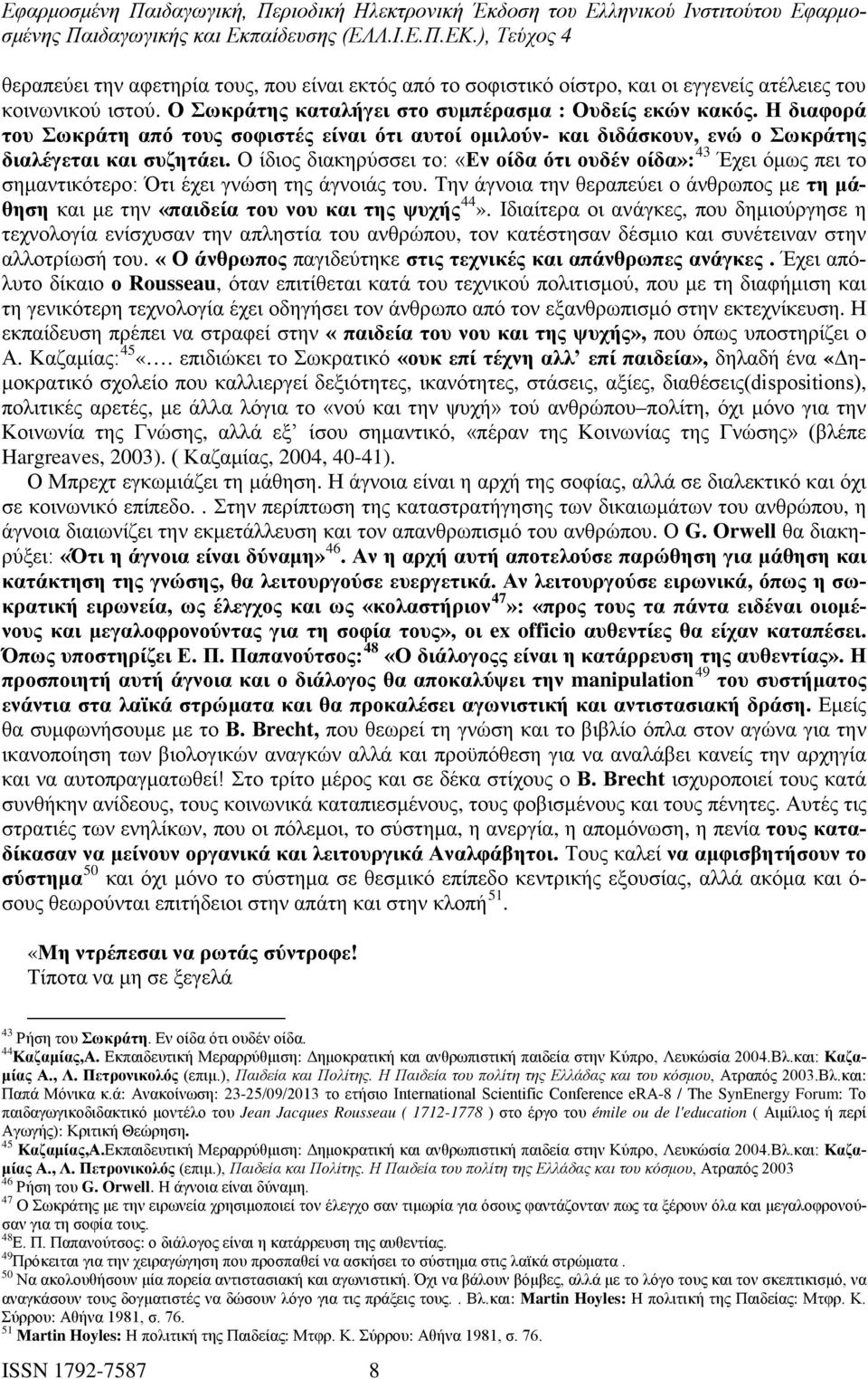 Ο ίδιος διακηρύσσει το: «Εν οίδα ότι ουδέν οίδα»: 43 Έχει όμως πει το σημαντικότερο: Ότι έχει γνώση της άγνοιάς του.