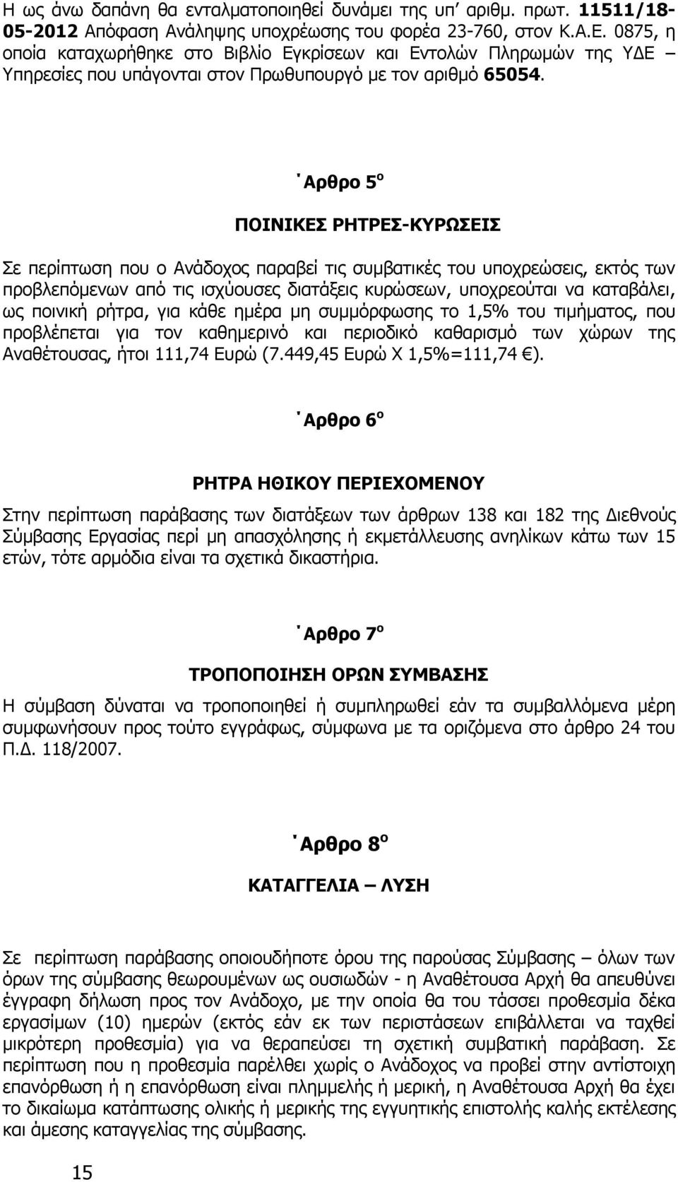 Αρθρο 5 ο ΠΟΙΝΙΚΕΣ ΡΗΤΡΕΣ-ΚΥΡΩΣΕΙΣ Σε περίπτωση που ο Ανάδοχος παραβεί τις συμβατικές του υποχρεώσεις, εκτός των προβλεπόμενων από τις ισχύουσες διατάξεις κυρώσεων, υποχρεούται να καταβάλει, ως