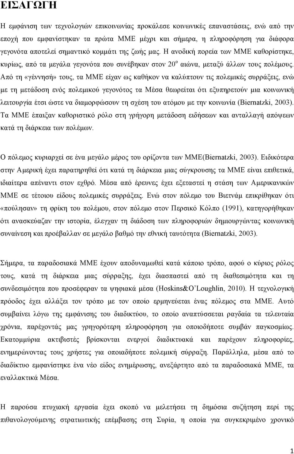 Από τη «γέννησή» τους, τα ΜΜΕ είχαν ως καθήκον να καλύπτουν τις πολεµικές συρράξεις, ενώ µε τη µετάδοση ενός πολεµικού γεγονότος τα Μέσα θεωρείται ότι εξυπηρετούν µια κοινωνική λειτουργία έτσι ώστε