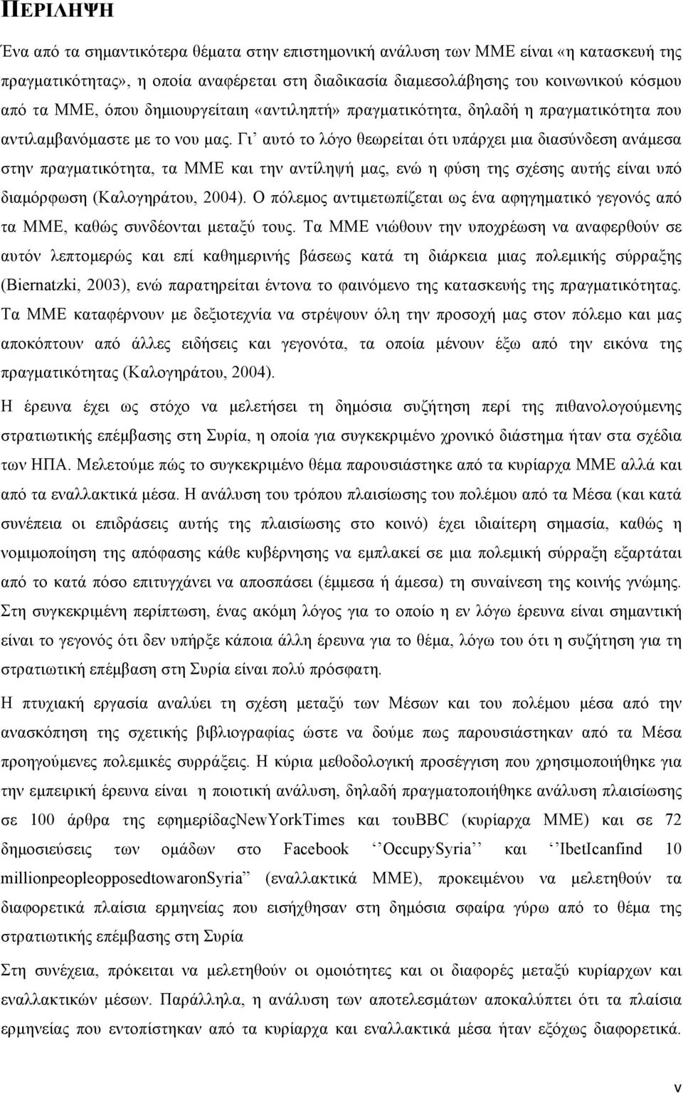 Γι αυτό το λόγο θεωρείται ότι υπάρχει µια διασύνδεση ανάµεσα στην πραγµατικότητα, τα ΜΜΕ και την αντίληψή µας, ενώ η φύση της σχέσης αυτής είναι υπό διαµόρφωση (Καλογηράτου, 2004).