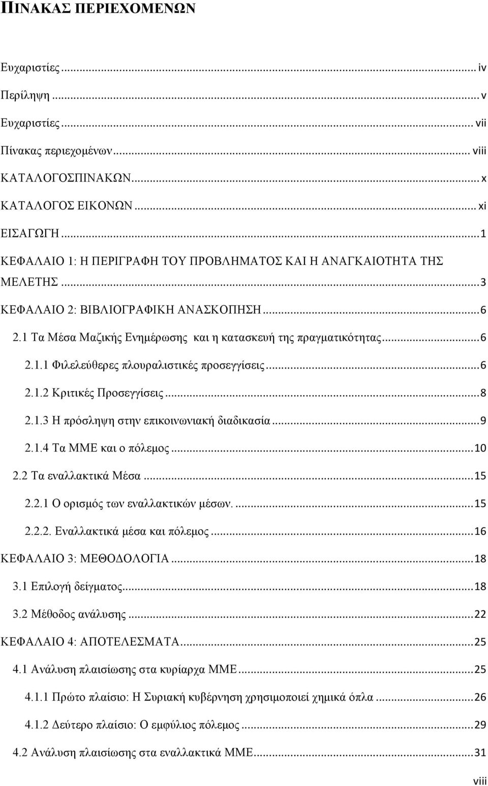 ..6 2.1.2 Κριτικές Προσεγγίσεις...8 2.1.3 Η πρόσληψη στην επικοινωνιακή διαδικασία...9 2.1.4 Τα ΜΜΕ και ο πόλεµος...10 2.2 Τα εναλλακτικά Μέσα...15 2.2.1 Ο ορισµός των εναλλακτικών µέσων....15 2.2.2. Εναλλακτικά µέσα και πόλεµος.