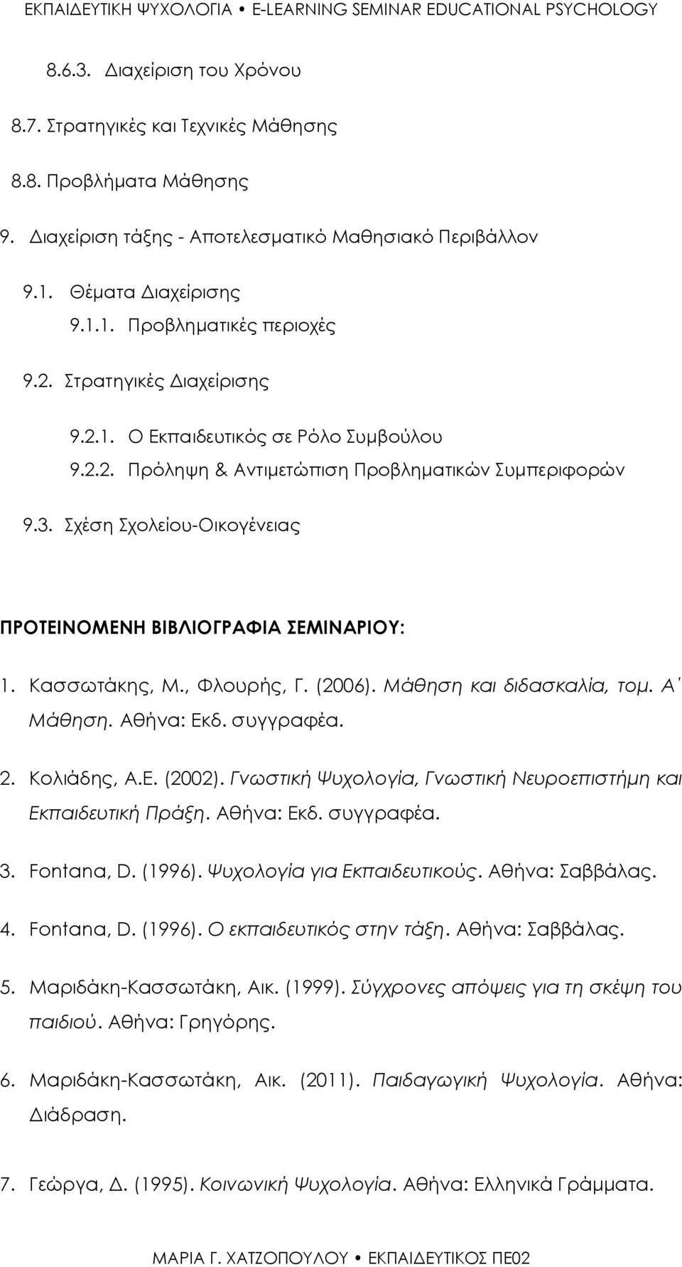 Κασσωτάκης, Μ., Φλουρής, Γ. (2006). Μάθηση και διδασκαλία, τομ. Α Μάθηση. Αθήνα: Εκδ. συγγραφέα. 2. Κολιάδης, Α.Ε. (2002). Γνωστική Ψυχολογία, Γνωστική Νευροεπιστήμη και Εκπαιδευτική Πράξη.