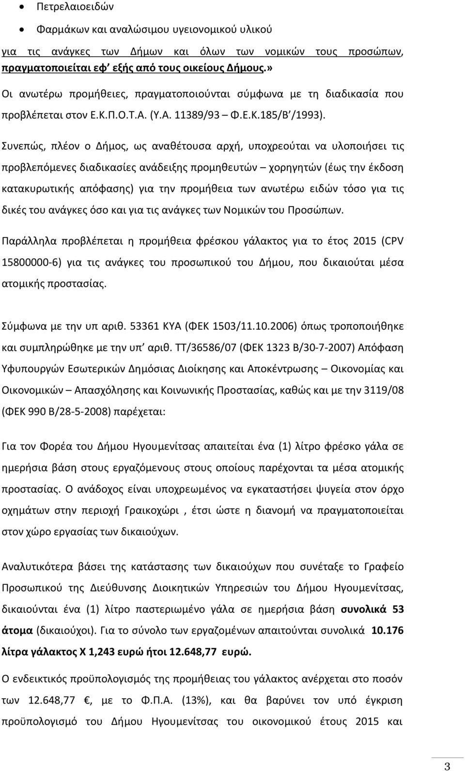 Συνεπώς, πλέον ο Δήμος, ως αναθέτουσα αρχή, υποχρεούται να υλοποιήσει τις προβλεπόμενες διαδικασίες ανάδειξης προμηθευτών χορηγητών (έως την έκδοση κατακυρωτικής απόφασης) για την προμήθεια των