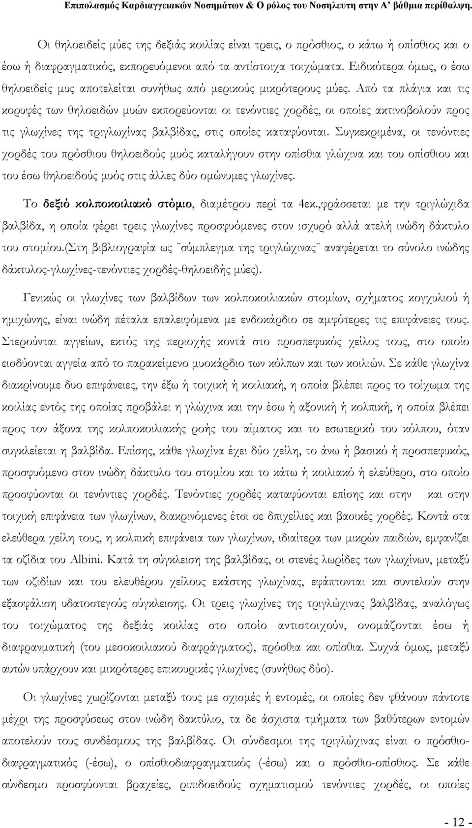 Από τα πλάγια και τις κορυφές των θηλοειδών μυών εκπορεύονται οι τενόντιες χορδές, οι οποίες ακτινοβολούν προς τις γλωχίνες της τριγλωχίνας βαλβίδας, στις οποίες καταφύονται.