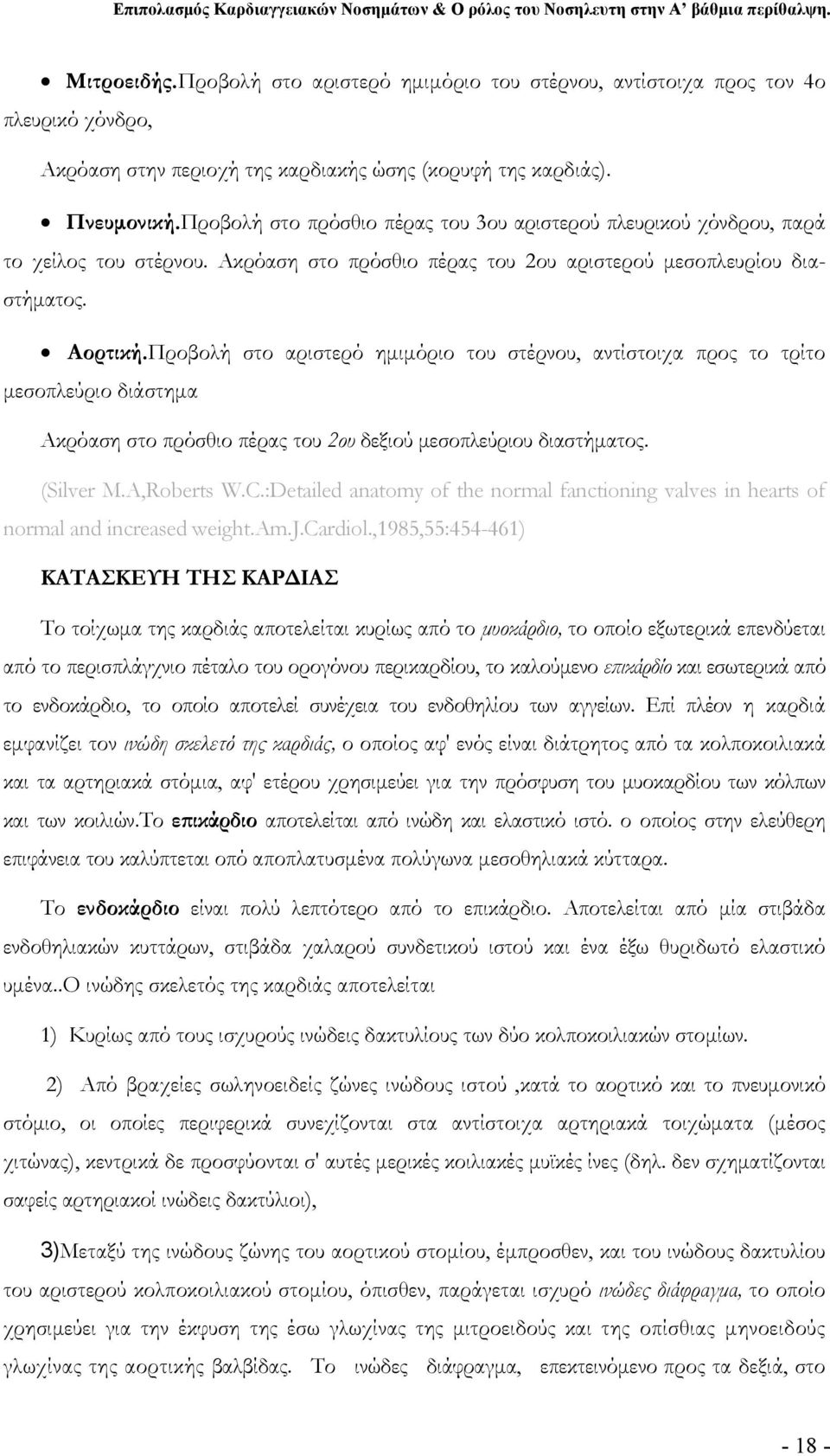 Προβολή στο αριστερό ημιμόριο του στέρνου, αντίστοιχα προς το τρίτο μεσοπλεύριο διάστημα Ακρόαση στο πρόσθιο πέρας του 2ου δεξιού μεσοπλεύριου διαστήματος. (Silver M.A,Roberts W.C.