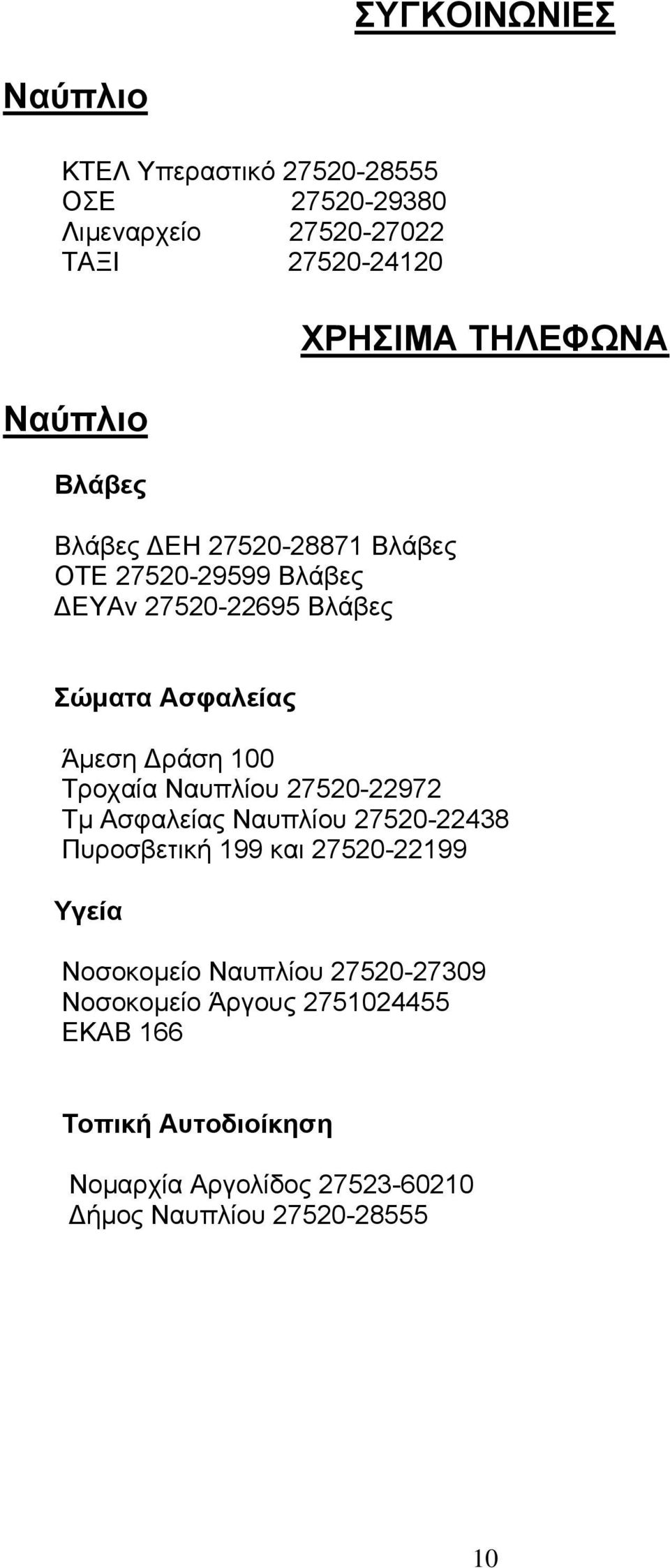 100 Τροχαία Ναυπλίου 27520-22972 Τµ Ασφαλείας Ναυπλίου 27520-22438 Πυροσβετική 199 και 27520-22199 Υγεία Νοσοκοµείο