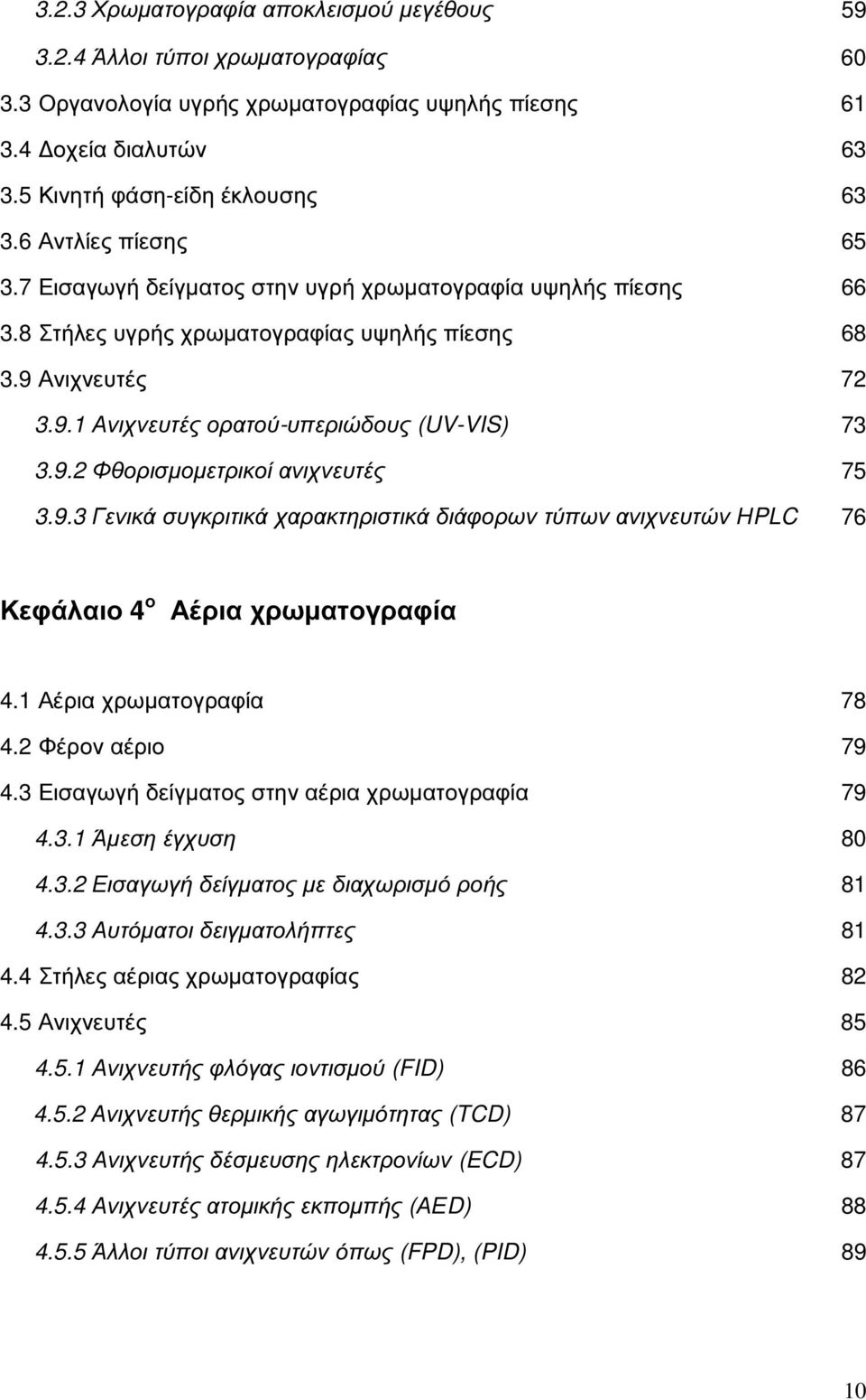 9.2 Φθορισµοµετρικοί ανιχνευτές 75 3.9.3 Γενικά συγκριτικά χαρακτηριστικά διάφορων τύπων ανιχνευτών ΗPLC 76 Κεφάλαιο 4 ο Αέρια χρωµατογραφία 4.1 Αέρια χρωµατογραφία 78 4.2 Φέρον αέριο 79 4.