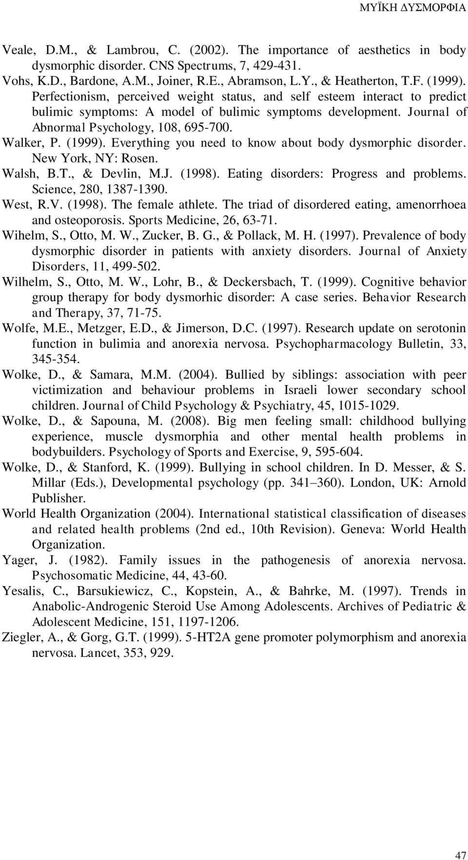 Journal of Abnormal Psychology, 108, 695-700. Walker, P. (1999). Everything you need to know about body dysmorphic disorder. New York, NY: Rosen. Walsh, B.T., & Devlin, M.J. (1998).