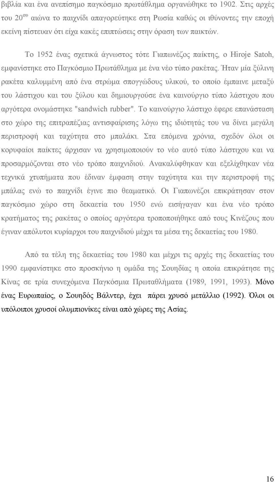 Το 1952 ένας σχετικά άγνωστος τότε Γιαπωνέζος παίκτης, ο Hiroje Satoh, εμφανίστηκε στο Παγκόσμιο Πρωτάθλημα με ένα νέο τύπο ρακέτας.