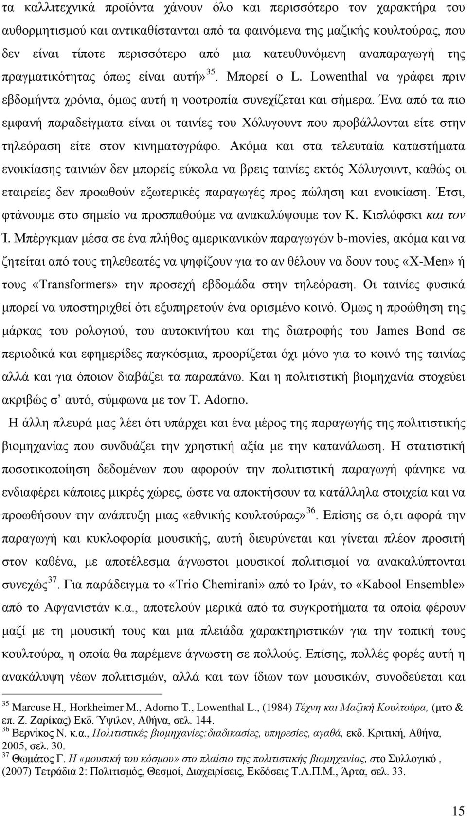 Ένα από τα πιο εμφανή παραδείγματα είναι οι ταινίες του Χόλυγουντ που προβάλλονται είτε στην τηλεόραση είτε στον κινηματογράφο.