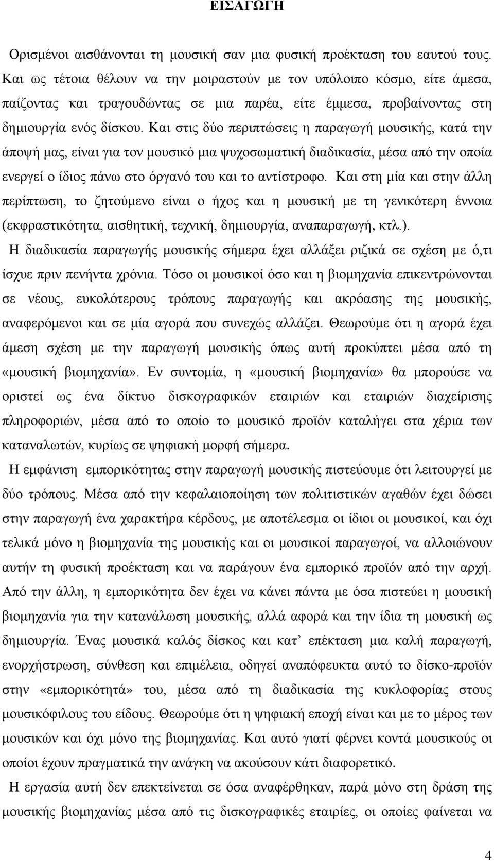 Και στις δύο περιπτώσεις η παραγωγή μουσικής, κατά την άποψή μας, είναι για τον μουσικό μια ψυχοσωματική διαδικασία, μέσα από την οποία ενεργεί ο ίδιος πάνω στο όργανό του και το αντίστροφο.