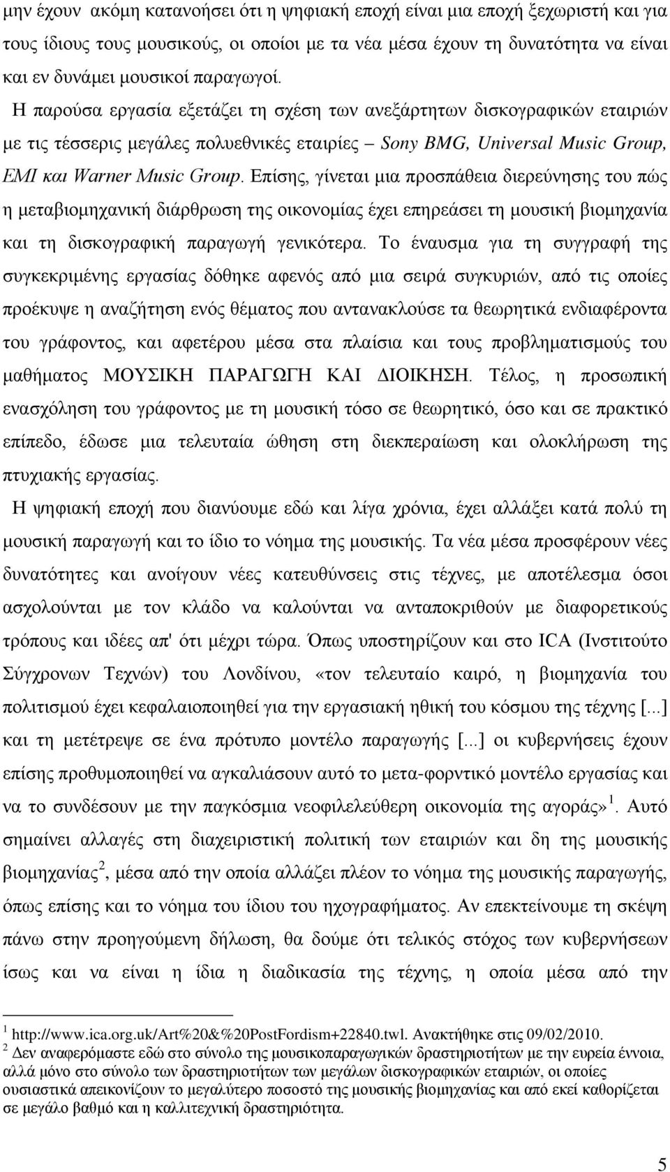 Επίσης, γίνεται μια προσπάθεια διερεύνησης του πώς η μεταβιομηχανική διάρθρωση της οικονομίας έχει επηρεάσει τη μουσική βιομηχανία και τη δισκογραφική παραγωγή γενικότερα.