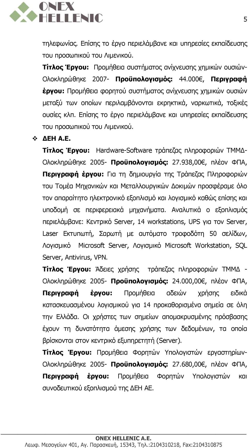 Επίσης το έργο περιελάμβανε και υπηρεσίες εκπαίδευσης του προσωπικού του Λιμενικού. ΔΕΗ Α.Ε. Τίτλος Έργου: Hardware-Software τράπεζας πληροφοριών ΤΜΜΔ- Ολοκληρώθηκε 2005- Προϋπολογισμός: 27.