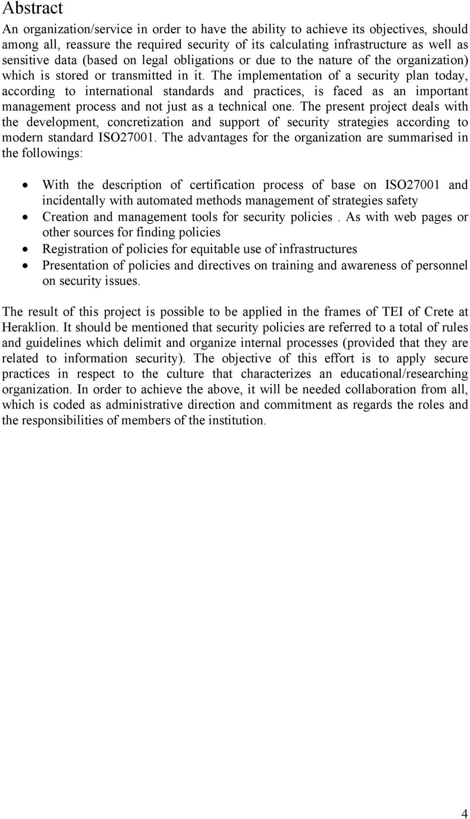 The implementation of a security plan today, according to international standards and practices, is faced as an important management process and not just as a technical one.