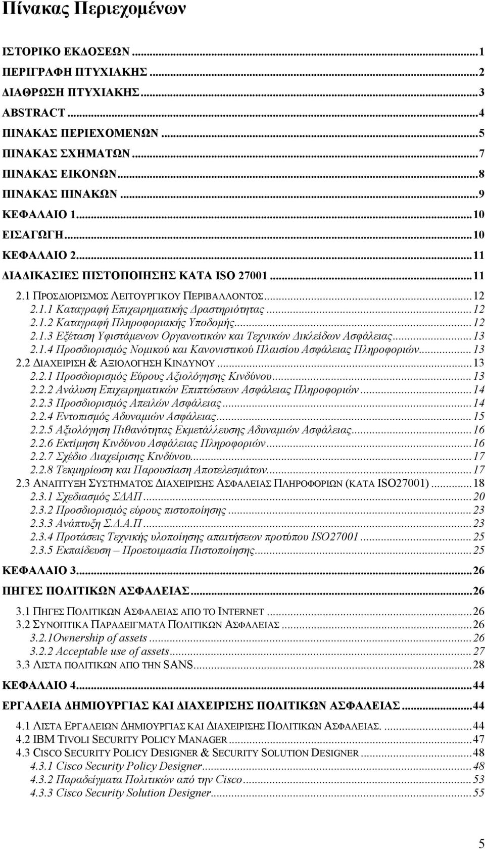 ..12 2.1.3 Εξέταση Υφιστάμενων Οργανωτικών και Τεχνικών Δικλείδων Ασφάλειας...13 2.1.4 Προσδιορισμός Νομικού και Κανονιστικού Πλαισίου Ασφάλειας Πληροφοριών...13 2.2 ΔΙΑΧΕΙΡΙΣΗ & ΑΞΙΟΛΟΓΗΣΗ ΚΙΝΔΥΝΟΥ.