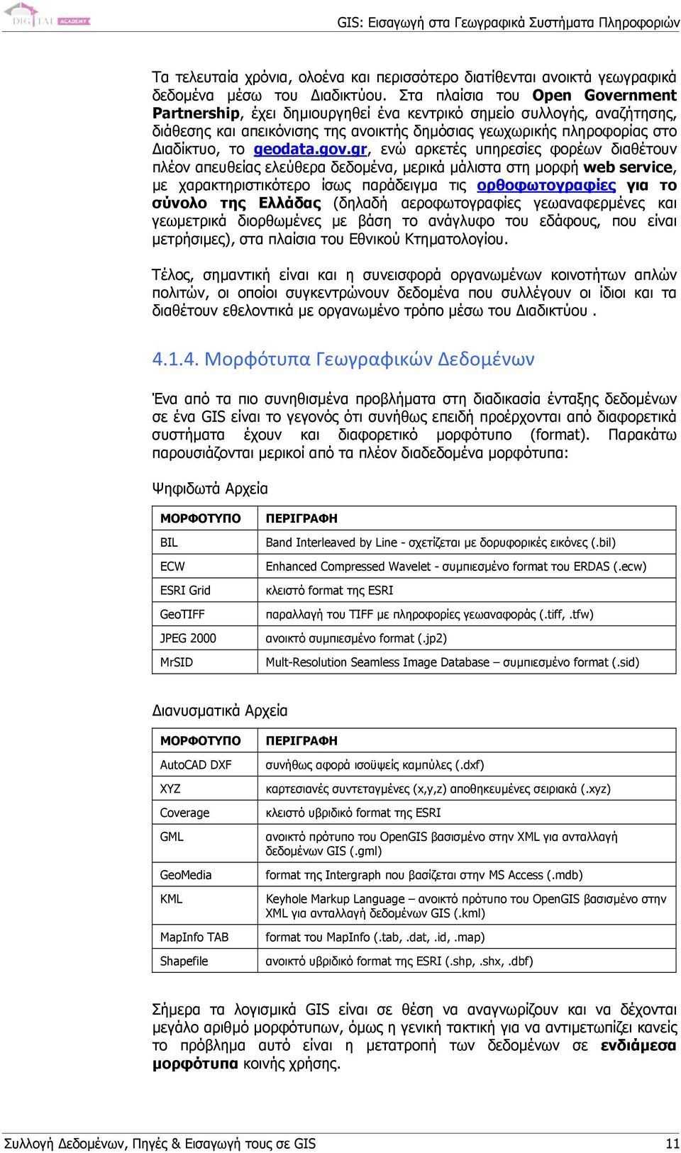 gov.gr, ενώ αρκετές υπηρεσίες φορέων διαθέτουν πλέον απευθείας ελεύθερα δεδοµένα, µερικά µάλιστα στη µορφή web service, µε χαρακτηριστικότερο ίσως παράδειγµα τις ορθοφωτογραφίες για το σύνολο της