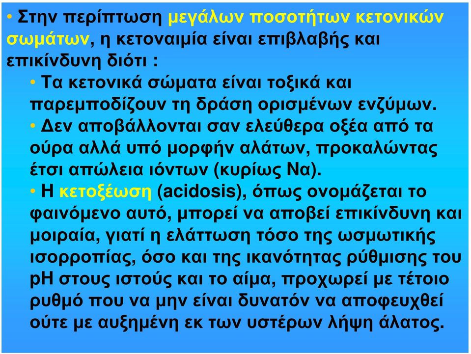 H κετοξέωση (acidosis), όπως ονομάζεται το φαινόμενο αυτό, μπορεί να αποβεί επικίνδυνη και μοιραία, γιατί η ελάττωση τόσο της ωσμωτικής ισορροπίας, όσο