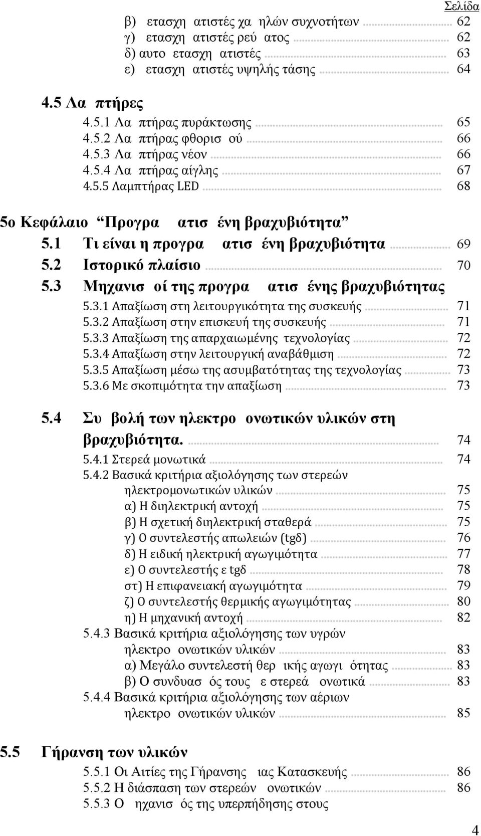 2 Ιστορικό πλαίσιο... 70 5.3 Μηχανισμοί της προγραμματισμένης βραχυβιότητας 5.4 5.3.1 Απαξίωση στη λειτουργικότητα της συσκευής... 5.3.2 Απαξίωση στην επισκευή της συσκευής... 5.3.3 Απαξίωση της απαρχαιωμένης τεχνολογίας.