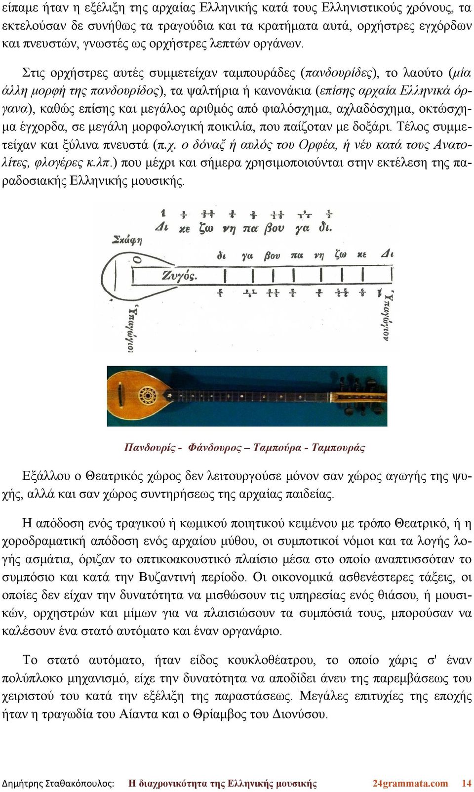 Στις ορχήστρες αυτές συμμετείχαν ταμπουράδες (πανδουρίδες), το λαούτο (μία άλλη μορφή της πανδουρίδος), τα ψαλτήρια ή κανονάκια (επίσης αρχαία Ελληνικά όργανα), καθώς επίσης και μεγάλος αριθμός από