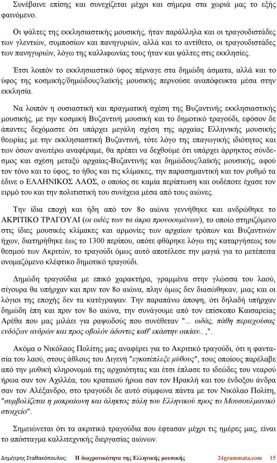 ήταν και ψάλτες στις εκκλησίες. Έτσι λοιπόν το εκκλησιαστικό ύφος πέρναγε στα δημώδη άσματα, αλλά και το ύφος της κοσμικής/δημώδους/λαϊκής μουσικής περνούσε αναπόφευκτα μέσα στην εκκλησία.