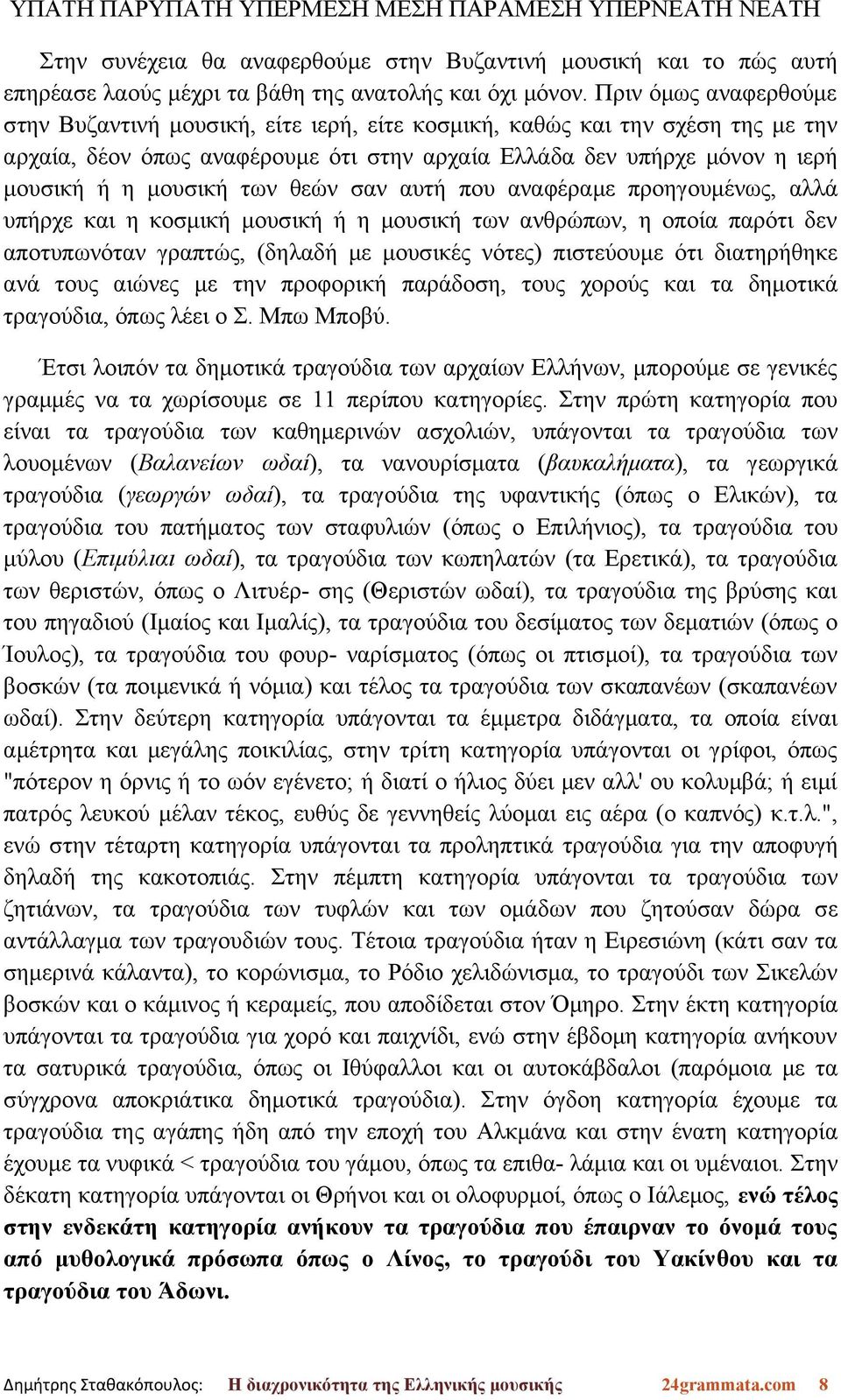 των θεών σαν αυτή που αναφέραμε προηγουμένως, αλλά υπήρχε και η κοσμική μουσική ή η μουσική των ανθρώπων, η οποία παρότι δεν αποτυπωνόταν γραπτώς, (δηλαδή με μουσικές νότες) πιστεύουμε ότι