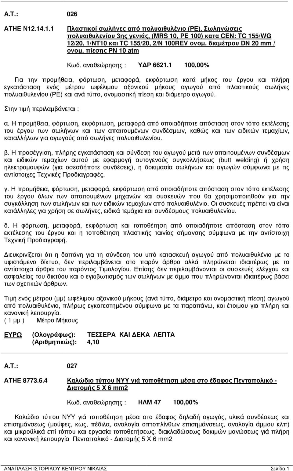 1 100,00% Για την προµήθεια, φόρτωση, µεταφορά, εκφόρτωση κατά µήκος του έργου και πλήρη εγκατάσταση ενός µέτρου ωφέλιµου αξονικού µήκους αγωγού από πλαστικούς σωλήνες πολυαιθυλενίου (ΡΕ) και ανά