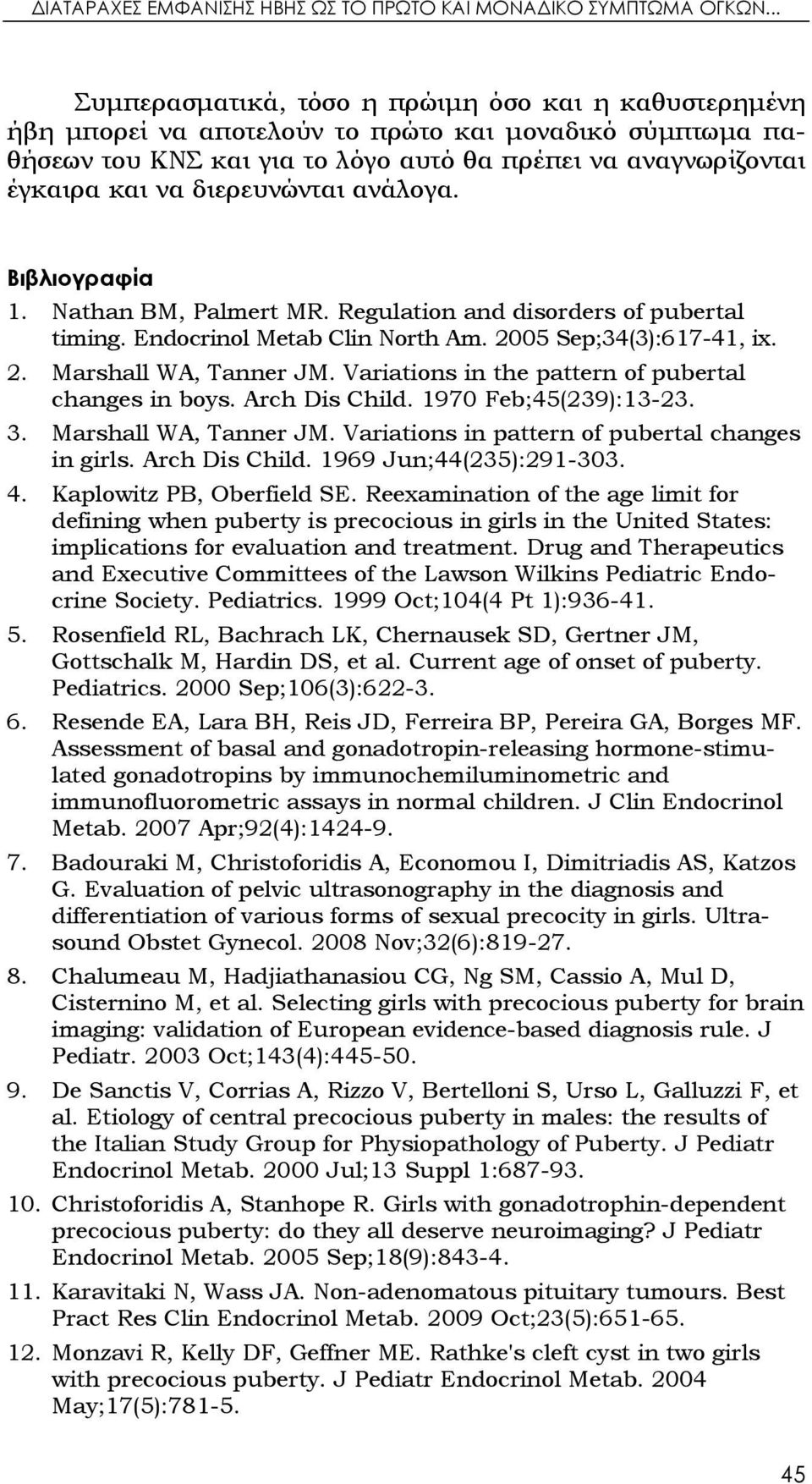 διερευνώνται ανάλογα. Βιβλιογραφία 1. Nathan BM, Palmert MR. Regulation and disorders of pubertal timing. Endocrinol Metab Clin North Am. 2005 Sep;34(3):617-41, ix. 2. Marshall WA, Tanner JM.