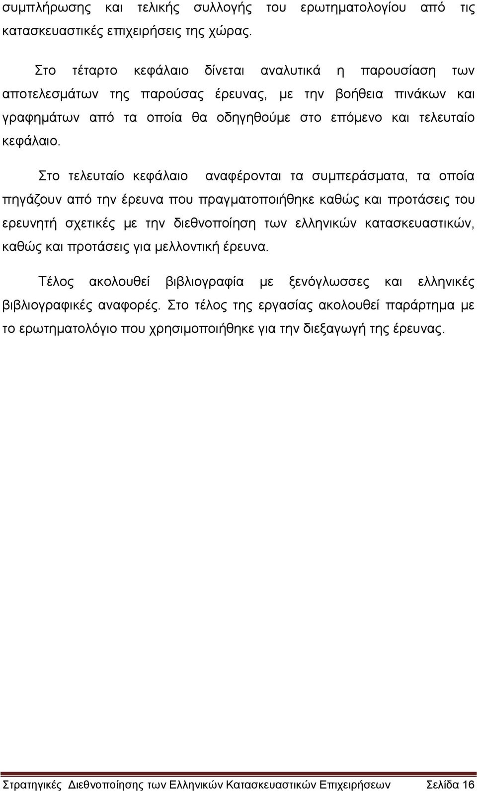 Στο τελευταίο κεφάλαιο αναφέρονται τα συμπεράσματα, τα οποία πηγάζουν από την έρευνα που πραγματοποιήθηκε καθώς και προτάσεις του ερευνητή σχετικές με την διεθνοποίηση των ελληνικών κατασκευαστικών,