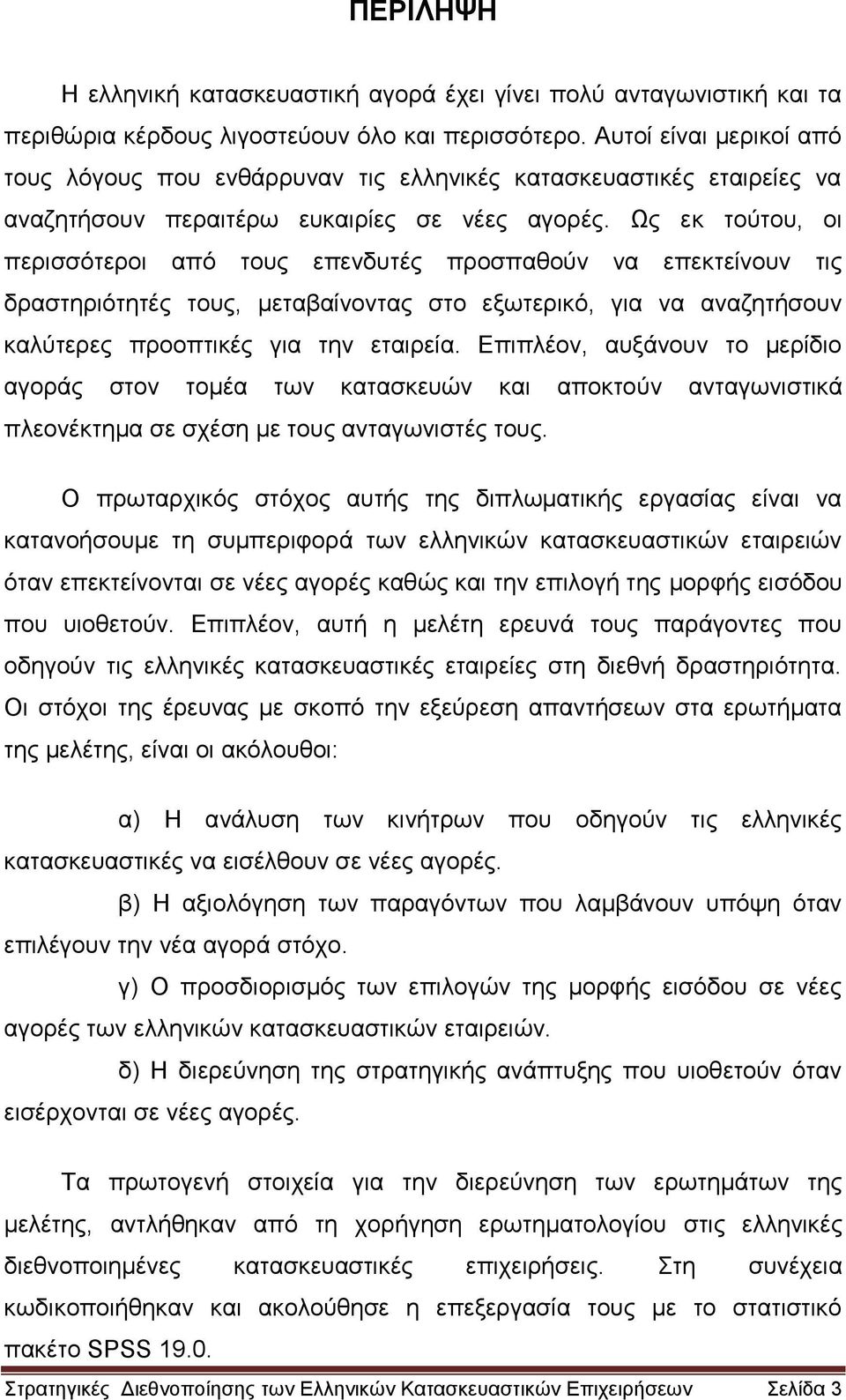 Ως εκ τούτου, οι περισσότεροι από τους επενδυτές προσπαθούν να επεκτείνουν τις δραστηριότητές τους, μεταβαίνοντας στο εξωτερικό, για να αναζητήσουν καλύτερες προοπτικές για την εταιρεία.